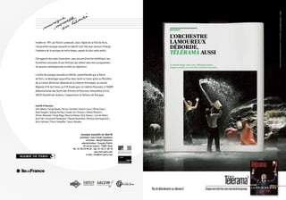 Fondée en 1991 par Marcel Landowski, sous l’égide de la Ville de Paris,
l’association musique nouvelle en liberté s’est fixé pour mission d’élargir
l’audience de la musique de notre temps, auprès du plus vaste public.
Elle apporte des aides financières, sans aucune directive esthétique, aux
formations musicales et aux festivals qui mêlent dans leurs programmes
les œuvres contemporaines à celles du répertoire.

L’ORCHESTRE
LAMOUREUX
DÉBORDE,
TÉLÉRAMA AUSSI
Le monde bouge. Pour vous, Télérama explose
chaque semaine, de curiosités et d’envies nouvelles.

L’action de musique nouvelle en liberté, subventionnée par la Mairie
de Paris, se développe aujourd’hui dans toute la France grâce au Ministère
de la Culture (Direction Générale de la Création Artistique), au Conseil
Régional d’Ile de France, au FCM (Fonds pour la Création Musicale), à l’ADAMI
(Administration des Droits des Artistes et Musiciens Interprètes) et à la
SACEM (Société des Auteurs, Compositeurs et Editeurs de Musique).

Comité d’honneur
John Adams | Serge Baudo | Marius Constant | Daniel-Lesur | Philip Glass |
René Huyghe | György Kurtág | Claude Lévi-Strauss | Yehudi Menuhin |
Olivier Messiaen | Serge Nigg | Maurice Ohana | Seiji Ozawa | Luis de Pablo |
Arvo Pärt | Krzysztof Penderecki | Manuel Rosenthal | Mstislav Rostropovitch |
Aulis Sallinen | Pierre Schaeffer | Iannis Xenakis.

musique nouvelle en liberté

président : Jean-Claude Casadesus
directeur : Benoît Duteurtre
administrateur : François Piatier
42 rue du Louvre - 75001 Paris
tél : 01 40 39 94 26 - fax : 01 42 21 46 16
www.mnl-paris.com
e-mail : mnl@mnl-paris.com

Plus de débordements sur telerama.fr

Chaque mercredi chez votre marchand de journaux

Vollmond : ensemble Tanztheater Wuppertal Pina Bausch - © Laurent Philippe -

MUSIQUES

 