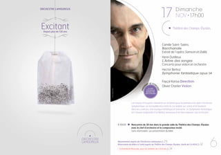 17

Orchestre Lamoureux

Excitant

Dimanche
nov • 17h00

Théâtre des Champs-Élysées

Depuis plus de 130 ans

Camille Saint-Saëns
Bacchanale
Extrait de l’opéra Samson et Dalila
Henri Dutilleux
L’Arbre des songes
Concerto pour violon et orchestre

pen

t l e c on

Le chef
d’orchestre
donnera des
clefs d’écoute

Fayçal Karoui Direction
Olivier Charlier Violon

rt

© Jean-Baptiste Millot

an

ce

d

Hector Berlioz
Symphonie fantastique opus 14

Les harpes et la petite clarinette en mi bémol pour la première fois dans l’orchestre
symphonique, un incroyable duo entre le cor anglais sur scène et le hautbois
dans les coulisses, une musique frénétique et enivrante : la Symphonie fantastique
est l’œuvre magistrale d’un Berlioz amoureux à en faire exploser son orchestre !

À 16h00

Rencontre de 30 min dans la grande salle du Théâtre des Champs-Élysées
avec le chef d’orchestre et le compositeur invité.
Sans réservation, sur présentation du billet

Abonnement auprès de l’Orchestre Lamoureux p.29
Réservation de billets à l’unité auprès du Théâtre des Champs-Élysées, (tarifs de 5 à 40 €) p.32
La Garderie Musicale, pour les enfants de 3 à 6 ans p.34

6

 