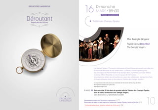 16

Orchestre Lamoureux

Déroutant

Dimanche
MARS • 15h00
Horaire exceptionnel

Théâtre des Champs-Élysées

Depuis plus de 130 ans

The Swingle Singers

© Benedetta Pitscheider

Fayçal Karoui Direction
The Swingle Singers

Les Swingle Singers, l’Orchestre Lamoureux et Fayçal Karoui présentent une sélection
de musiques ibériques et sud-américaines. La fièvre y côtoie la poésie grâce
aux classiques de Maurice Ravel et de Georges Bizet, au flamenco d’Isaac Albéniz,
au tango d’Astor Piazzolla, ou encore au jazz de Chick Corea.
Un programme ardent qui réchauffera les cœurs des mélomanes, transportera Paris
à l’heure de Buenos Aires et fera vibrer le Théâtre des Champs-Elysées !
Ce programme a été créé suite à une commande de l’Orchestre de Pau-Pays de Béarn.
Arrangements réalisés par Cyrille Lehn
www.swinglesingers.com

À 14h00

Rencontre de 30 min dans la grande salle du Théatre des Champs-élysées
avec le chef d’orchestre et les Swingle Singers.
Sans réservation, sur présentation du billet

Abonnement auprès de l’Orchestre Lamoureux p.29
Réservation de billets à l’unité auprès du Théâtre des Champs-Élysées, (tarifs de 5 à 40 €) p.32
La Garderie Musicale, pour les enfants de 3 à 6 ans p.34

10

 