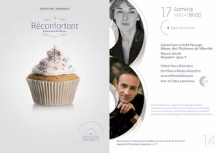 17

Orchestre Lamoureux

Réconfortant

Samedi
mai • 18h00

église de la Trinité

© D.R.

Depuis plus de 130 ans

Gabriel Fauré et André Messager
Messe des Pêcheurs de Villerville
Maurice Duruflé
Requiem opus 9
Patrick Marco Direction
Elsa Maurus Mezzo-Soprano
Arnaud Richard Baryton
Avec le Chœur Lamoureux

CHŒUR
lamoureux

© D.R.

Entre les harmonies voilées de la Messe des Pêcheurs,
composée pour être chantée par les femmes du petit village
normand de Villerville, et les thèmes grégoriens du Requiem
de Duruflé, la musique religieuse française dévoile ses richesses.

Abonnement et réservation de billets à l’unité (tarifs de 15 à 25 €)
auprès de l’Orchestre Lamoureux p.29

14

 