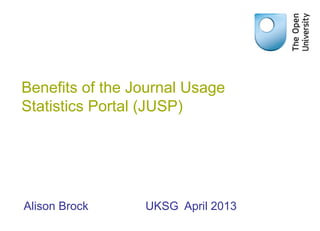 Benefits of the Journal Usage
Statistics Portal (JUSP)




Alison Brock     UKSG April 2013
 