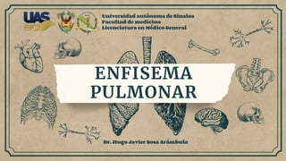 ENFISEMA
PULMONAR
Universidad autónoma de Sinaloa
Facultad de medicina
Licenciatura en Médico General
Dr. Hugo Javier Sosa Arámbula
 