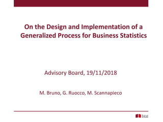On the Design and Implementation of a
Generalized Process for Business Statistics
Advisory Board, 19/11/2018
M. Bruno, G. Ruocco, M. Scannapieco
 