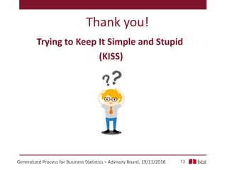 Thank you!
13Generalized Process for Business Statistics – Advisory Board, 19/11/2018
Trying to Keep It Simple and Stupid
...