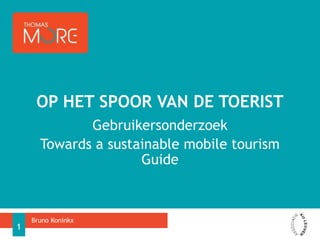 Gebruikersonderzoek
Towards a sustainable mobile tourism
Guide
OP HET SPOOR VAN DE TOERIST
Bruno Koninkx
1
 