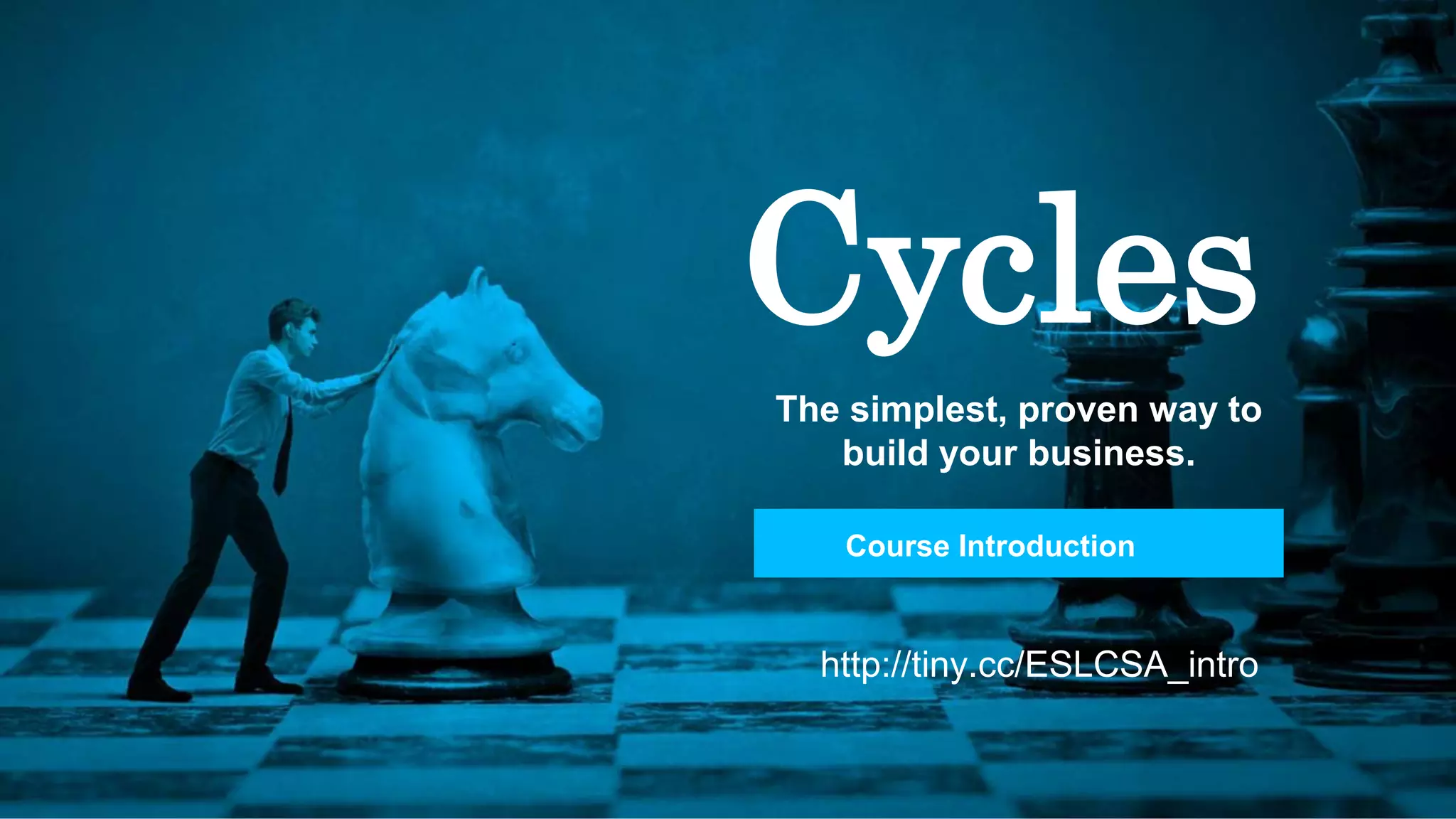 Cycles
The simplest, proven way to
build your business.
Course Introduction
http://tiny.cc/ESLCSA_intro
 