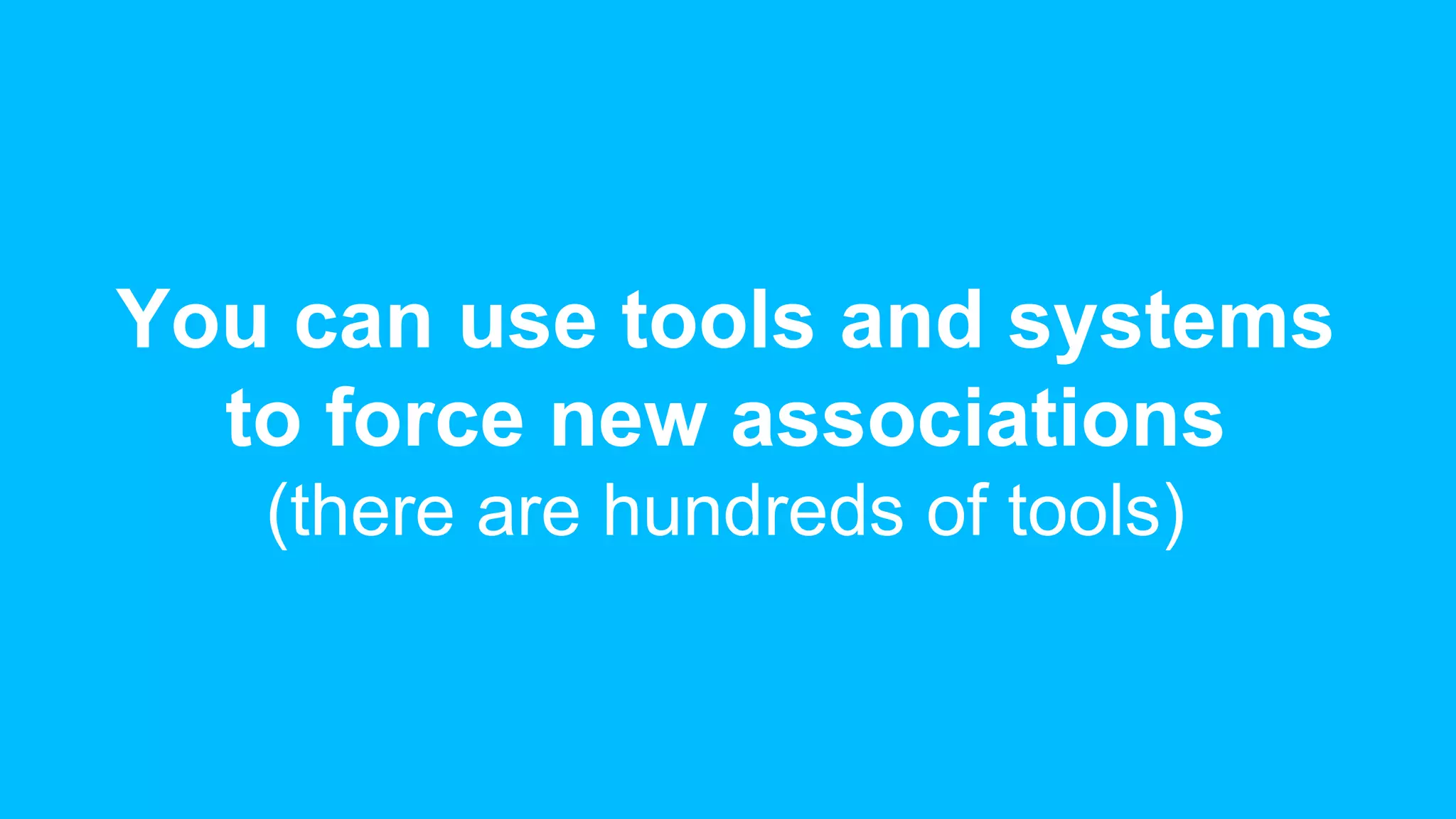 You can use tools and systems
to force new associations
(there are hundreds of tools)
 