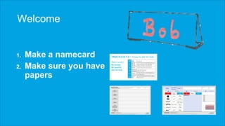 Welcome
1. Make a namecard
2. Make sure you have
papers
 