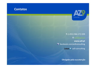 Contatos




                 T: (+351) 966 272 039
                        E: az9@az9.pt
                         www.az9.pt
           facebook.com/az9consulting

                        az9-consulting




            Obrigado pela sua atenção
 