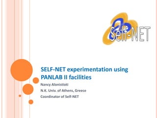SELF-NET experimentation using
PANLAB II facilities
Nancy Alonistioti
N.K. Univ. of Athens, Greece
Coordinator of Self-NET
 