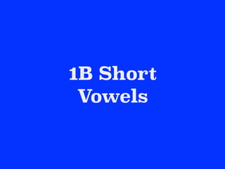 1B Short
Vowels
 