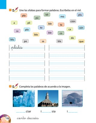 plo
ca
ble
ble
sa
blu
do
pli
ca
a
blo
que
són
mopla plu
to
co
bli
bla
ción
po
pú
ta
ciar i sia i
2
Completa las palabras de acuerdo a la imagen.
1
Une las sílabas para formar palabras. Escríbelas en el riel.
&ciento &dieciséis
&plata
116
 