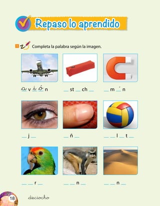 18
Repaso lo aprendido
&dieciocho
v n
j
r
st ch
ñ
n
m n
l t
n
&a &ó&i
1
Completa la palabra según la imagen.
 