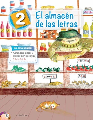 &veintidos
•	Aprenderé a leer y
escribir con las letras
t, c, s, n, j, b.
En esta unidad:
2
Unidad
El almacén
de las letras
22
 