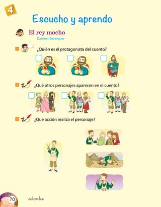 70
4
1
	 ¿Quién es el protagonista del cuento?
Escucho y aprendo
El rey mocho
Carmen Berenguer
2
¿Qué otros personajes aparecen en el cuento?
3
¿Qué acción realiza el personaje?
&setenta
 