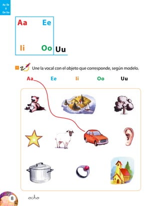 &ocho8
Aa Ee Ii Oo Uu
Aa Ee
Ii Oo Uu
Aa Ee
Ii
Oo Uu
1
Une la vocal con el objeto que corresponde, según modelo.
 
