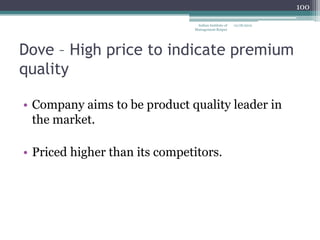 100

                                Indian Institute of   12/18/2012
                               Management Raipur




Dove – High price to indicate premium
quality

• Company aims to be product quality leader in
  the market.

• Priced higher than its competitors.
 
