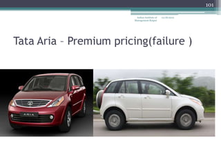 101

                          Indian Institute of   12/18/2012
                         Management Raipur




Tata Aria – Premium pricing(failure )
 