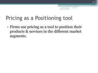17

                                  Indian Institute of   12/18/2012
                                 Management Raipur




Pricing as a Positioning tool
• Firms use pricing as a tool to position their
  products & services in the different market
  segments.
 