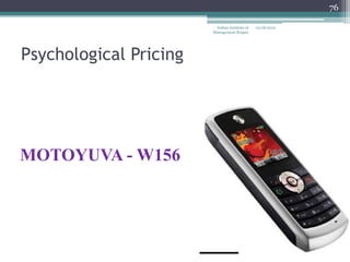 76

                         Indian Institute of   12/18/2012
                        Management Raipur




Psychological Pricing




MOTOYUVA - W156
 