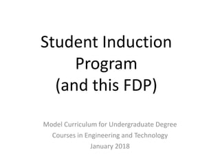 Student Induction
Program
(and this FDP)
Model Curriculum for Undergraduate Degree
Courses in Engineering and Technology
January 2018
 