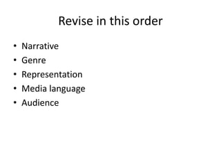 Revise in this order
• Narrative
• Genre
• Representation
• Media language
• Audience
 