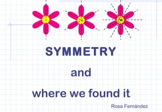SYMMETRY
and
where we found it
Rosa Fernández
 