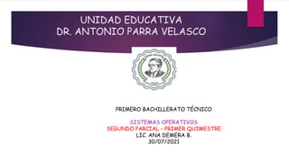 UNIDAD EDUCATIVA
DR. ANTONIO PARRA VELASCO
PRIMERO BACHILLERATO TÉCNICO
SISTEMAS OPERATIVOS
SEGUNDO PARCIAL – PRIMER QUIMESTRE
LIC. ANA DEMERA B.
30/07/2021
 