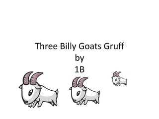 Three Billy Goats Gruff
           by
           1B
 