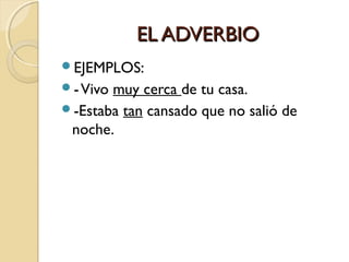 EL ADVERBIO
EJEMPLOS:
- Vivo

muy cerca de tu casa.
-Estaba tan cansado que no salió de
noche.

 