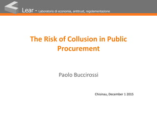 Lear - Laboratorio di economia, antitrust, regolamentazione
The Risk of Collusion in Public
Procurement
Paolo Buccirossi
Chisinau, December 1 2015
 