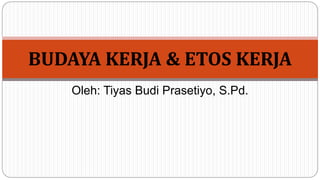 Oleh: Tiyas Budi Prasetiyo, S.Pd.
BUDAYA KERJA & ETOS KERJA
 