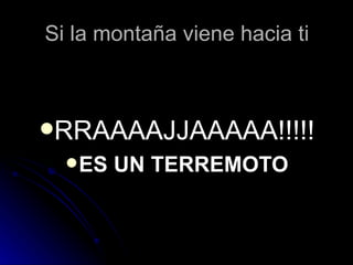 Si la montaña viene hacia ti



RRAAAAJJAAAAA!!!!!
   ES   UN TERREMOTO
 