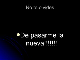 No te olvides




Depasarme la
  nueva!!!!!!!
 