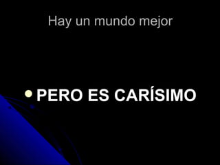 Hay un mundo mejorHay un mundo mejor
PERO ES CARÍSIMOPERO ES CARÍSIMO
 