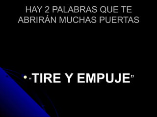 HAY 2 PALABRAS QUE TEHAY 2 PALABRAS QUE TE
ABRIRÁN MUCHAS PUERTASABRIRÁN MUCHAS PUERTAS

““TIRE Y EMPUJETIRE Y EMPUJE””
 