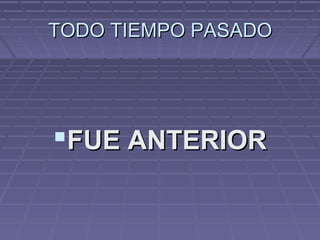 TODO TIEMPO PASADOTODO TIEMPO PASADO
FUE ANTERIORFUE ANTERIOR
 