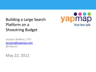 Building a Large Search
Platform on a             find the talk
Shoestring Budget

Jacques Nadeau, CTO
jacques@yapmap.com
@intjesus


May 22, 2012
 