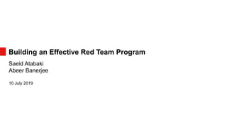 Building an Effective Red Team Program
Saeid Atabaki
Abeer Banerjee
10 July 2019
 