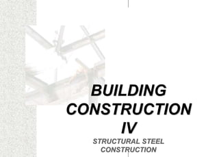 BUILDING
CONSTRUCTION
IV
STRUCTURAL STEEL
CONSTRUCTION
 