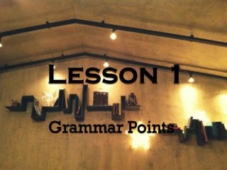 Lesson 1
Grammar Points
 