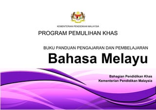 KEMENTERIAN PENDIDIKAN MALAYSIA
PROGRAM PEMULIHAN KHAS
BUKU PANDUAN PENGAJARAN DAN PEMBELAJARAN
Bahasa Melayu
Bahagian Pendidikan Khas
Kementerian Pendidikan Malaysia
 