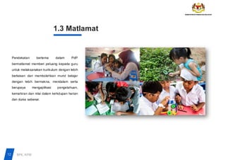 01
02
1.3 Matlamat
Pendekatan bertema dalam PdP
bermatlamat memberi peluang kepada guru
untuk melaksanakan kurikulum dengan lebih
berkesan dan membolehkan murid belajar
dengan lebih bermakna, mendalam serta
berupaya mengaplikasi pengetahuan,
kemahiran dan nilai dalam kehidupan harian
dan dunia sebenar.
12 BPK, KPM
 