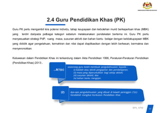17
BPK, KPM
2.4 Guru Pendidikan Khas (PK)
Guru PK perlu mengambil kira potensi individu, tahap keupayaan dan kebolehan murid berkeperluan khas (MBK)
yang terdiri daripada pelbagai kategori sebelum melaksanakan pendekatan bertema ini. Guru PK perlu
menyesuaikan strategi PdP, ruang masa, susunan aktiviti dan bahan bantu belajar dengan ketidakupayaan MBK
yang dididik agar pengetahuan, kemahiran dan nilai dapat diaplikasikan dengan lebih berkesan, bermakna dan
menyeronokkan.
Keluwesan dalam Pendidikan Khas ini terkandung dalam Akta Pendidikan 1996, Peraturan-Peraturan Pendidikan
(Pendidikan Khas) 2013:,
…8(1)(c)
seseorang guru boleh membuat pengubahsuaian kepada -
(i) kaedah atau teknik pengajaran dan pembelajaran;
(ii) masa yang diperuntukkan bagi setiap aktiviti;
(iii) susunan aktiviti; dan
(iv) bahan bantu mengajar.
(2) Apa-apa pengubahsuaian yang dibuat di bawah perenggan (1)(c)
hendaklah mengikut Kurikulum Pendidikan Khas
 