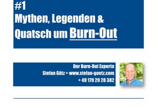 #1
Mythen, Legenden &
Quatsch um Burn-Out
Der Burn-Out Experte
Stefan Götz > www.stefan-goetz.com
+ 49 179 29 28 382
 