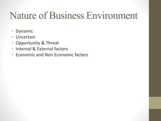 • Dynamic
• Uncertain
• Opportunity & Threat
• Internal & External factors
• Economic and Non Economic factors
Nature of Business Environment
 