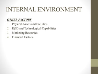 INTERNAL ENVIRONMENT
OTHER FACTORS
1. Physical Assets and Facilities
2. R&D and Technological Capabilities
3. Marketing Resources
4. Financial Factors
 