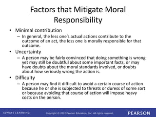 Copyright © 2012 Pearson Education, Inc. All rights reserved.
Factors that Mitigate Moral
Responsibility
• Minimal contrib...