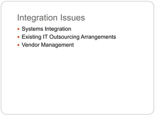 Integration Issues
 Systems Integration
 Existing IT Outsourcing Arrangements
 Vendor Management
 