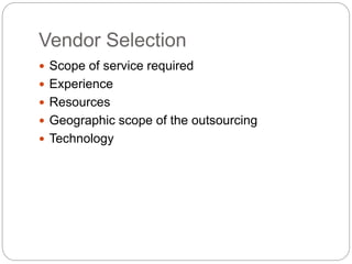 Vendor Selection
 Scope of service required
 Experience
 Resources
 Geographic scope of the outsourcing
 Technology
 